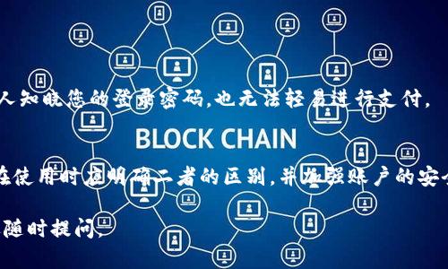 在tpWallet中，支付密码与登录密码是两个不同的概念。

什么是登录密码？
登录密码是用户在首次注册tpWallet时设置的，用于进入应用程序和访问账户的基本密码。它确保账户的安全性，避免未授权用户的访问。当你需要登录到tpWallet时，就需要提供正确的登录密码。

什么是支付密码？
支付密码则是用于进行支付、转账或其他金融交易时所需的密码。它通常与登录密码不同，并用于增加额外的安全层次，确保只有经过授权的用户才能进行交易。如果你想在tpWallet中购买虚拟货币或进行资金转移，就需要输入你的支付密码。

支付密码与登录密码的区别
这两者的主要区别在于用途和安全性。登录密码是用于账户访问的，而支付密码专注于交易的安全性。为确保账户的安全性，建议用户在设置密码时，应使用强密码，并定期进行更改。

如何设置或更改支付密码
用户可以在tpWallet的设置页面轻松设置或更改支付密码。一般步骤如下：
ol
  li打开tpWallet应用，登录您的账户。/li
  li在设置或安全选项中找到支付密码设置。/li
  li按照提示创建或更改支付密码，确保其复杂性。/li
/ol

使用安全提示来保护您的支付密码
除了设置强密码之外，用户还应考虑启用双重认证等安全措施，以增加账户的安全性。这样，即使有人知晓您的登录密码，也无法轻易进行支付。

总结
总的来说，tpWallet中的支付密码与登录密码是两个独立的密码，各自承担不同的安全功能。用户在使用时应明确二者的区别，并加强账户的安全措施，确保个人资产安全。 

希望以上内容能帮助你理解tpWallet中支付密码与登录密码之间的区别！如果还有其他问题，欢迎随时提问。