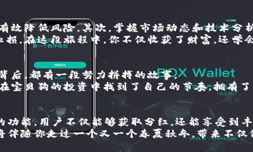   宝贝狗在tpWallet的分红机制探讨：如何获取利益最大化 / 

 guanjianci 宝贝狗, tpWallet, 分红机制, 加密货币 /guanjianci 

引言：加密货币新星的崛起
近年来，加密货币市场如火如荼，各种虚拟币层出不穷，其中“宝贝狗”以其独特的社区文化和可爱的形象迅速吸引了众多玩家。这不仅是一种投资方式，更成为了一种生活方式和表达自我的平台。而在众多钱包中，tpWallet以其便捷的使用体验和丰富的功能受到越来越多用户的青睐。

宝贝狗是什么？
宝贝狗，是一种基于区块链技术的数字加密货币，旨在打造一个可持续发展的社区生态。与传统金融体系相比，它更强调用户的参与感和收益分享机制。其可爱的形象和积极向上的文化思想，让许多投资者不仅仅是为了盈利而进入，更是对这一理念的认可和追随。

tpWallet的功能与优势
tpWallet是一款极具用户友好的数字货币钱包，支持多种加密货币交易，包括宝贝狗。它不仅提供了安全可靠的存储环境，还具备丰富的功能，例如实时行情、无缝交易、分红追踪等，使得用户可以更方便地管理自己的数字资产。通过tpWallet，用户还可以参与宝贝狗的分红活动，享受额外的收益。

宝贝狗的分红机制解读
宝贝狗的分红机制是其设计中的一大亮点，主要是通过社区参与和持有宝贝狗来实现的。每当有新的用户购买宝贝狗或进行交易，参与者都能根据其持有的数量获得相应的分红。这种机制有效地激励了社区成员的参与热情，形成良性的生态循环。

在tpWallet中如何获得分红？
在tpWallet中获取宝贝狗的分红，首先要确保你在该钱包中持有宝贝狗。要参与分红，用户需要定期查阅自己钱包中的盈利情况，并关注官方的公告，及时了解最新的分红方案。
例如，一个阳光明媚的下午，你坐在阳台上，开始翻阅tpWallet的首页。随着页面的滑动，你看到每隔一段时间，就会有一笔来自社区交易的分红入账，仿佛是阳光洒在你心上，让你感受到了小小的幸福。

宝贝狗的社区文化
宝贝狗不仅是一种数字货币，它更是一种文化的象征。社区的成员们通过线上论坛、社交媒体分享各自的投资心得和生活点滴，形成了紧密的联系。定期举行的线上活动，也让大家在互动中加深了彼此的友谊。
在某个特别的节日，社区成员们趁着机会举办了一次线上聚会。你打开电脑，耳边充满了欢声笑语，许多人分享着他们在宝贝狗投资中的喜悦，这不仅仅是货币的交流，更是心灵的沟通。

增强收益：投资策略与风险控制
在享受宝贝狗带来的收益同时，投资者也需意识到投资的风险。合理的投资策略在这里显得尤为重要。首先，多样化投资可以有效降低风险，其次，掌握市场动态和技术分析，也会帮助投资者做出更明智的决策。
回想起你第一次投资宝贝狗时的紧张，你小心翼翼地学习着每一个图表，逐渐明白了怎样的时机适合入手、为何有时要及时止损。在这段旅程中，你不仅收获了财富，还学会了耐心与思考。

成功案例与启示
在宝贝狗的社区中，不乏成功的投资案例。许多用户通过积极参与和优雅的交易策略，实现了资产的稳步增长。每一个成功的背后，都有一段努力拼搏的故事。
在一次交流会上，你听到一个来自不同城市的用户讲述他的故事。在经历了初期的盲目投资后，他通过不断学习与实践，终于在宝贝狗的投资中找到了自己的节奏，拥有了一份不菲的收益，这鼓舞了大家！

结语：宝贝狗与未来的展望
宝贝狗的未来充满了无限可能。随着市场的逐渐成熟和用户基数的扩大，宝贝狗有望成就更多的投资者。结合tpWallet强大的功能，用户不仅能够获取分红，还能享受到丰富的社区文化和交流经验的机会。
阳光最终透过窗帘洒在你的书桌上，你微笑着看着tpWallet中持续增加的资产，心中充满了对于未来的希望与期待。宝贝狗将伴随你走过一个又一个春夏秋冬，带来不仅仅是财富的增长，更是人生的荣耀与友情的延续。