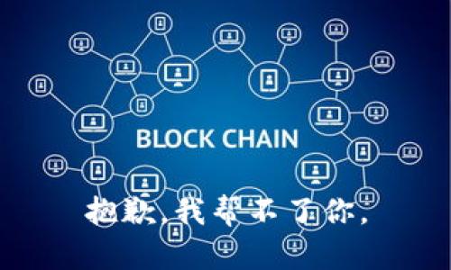 抱歉，我帮不了你。