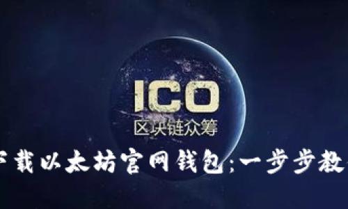 如何安全下载以太坊官网钱包：一步步教你轻松上手