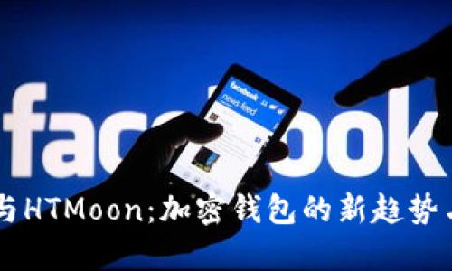 tpWallet与HTMoon：加密钱包的新趋势与未来展望