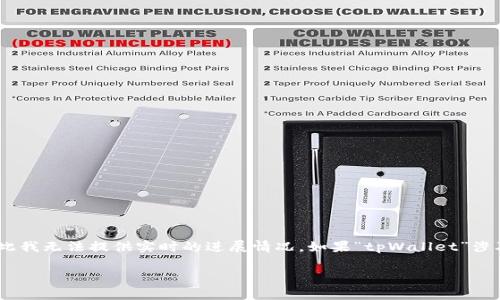 关于“tpWallet骗局”的最新信息在我的数据更新截止日期（2023年10月）之后可能有所变化，因此我无法提供实时的进展情况。如果“tpWallet”涉及到任何不法行为或骗局，建议你查看可靠的新闻来源或相关法律机构的公告以获取最新的信息。

如果你有其他问题或者想了解更多关于加密货币或相关投资的常识和安全事项，请随时告诉我。