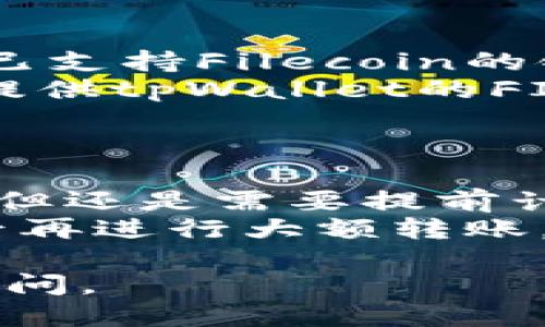 在了解FIL（Filecoin）转移到tpWallet的链时，我们需要注意以下几点：

1. **Filecoin的网络**：Filecoin是一种去中心化存储网络，基于区块链技术。它的原生数字货币是FIL，主要用于网络中的交易和支付。

2. **tpWallet的支持**：tpWallet是一个多链钱包，支持多个区块链上的资产，包括Filecoin。tpWallet允许用户管理和交换多种加密货币和代币。

3. **转账过程**：
   - 在进行FIL到tpWallet的转账时，用户需要确保tpWallet已支持Filecoin的链。
   - 转账通常会涉及使用Filecoin的主链。用户在转账时需要提供tpWallet的FIL地址，确保资金能够正确转入。

4. **注意事项**：
   - 确认tpWallet的地址，并且确保该地址是支持Filecoin的。
   - 注意转账所需的手续费，虽然Filecoin的手续费相对较低，但还是需要提前计算。
   - 若不熟悉转账过程，可以先进行小额转账测试，确认无误后再进行大额转账。

如果你想要进一步了解转账的具体步骤或操作界面，欢迎继续询问。