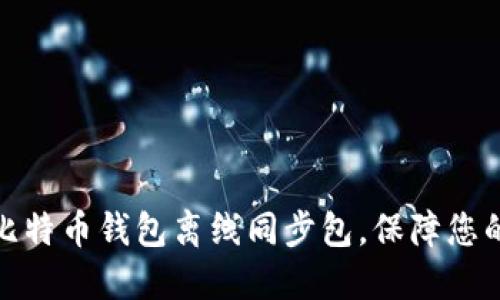 如何使用比特币钱包离线同步包，保障您的资产安全