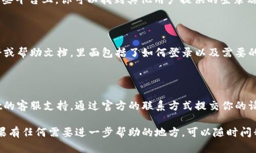 在查找tpWallet登录端口的信息时，可以从几个方面进行确认。这里是一些实用的建议和步骤，帮助你找到相关信息。

### 方法一：访问官方网站

首先，访问tpWallet的官方网站，通常在官网上会有关于登录、注册和使用说明的详细信息。可以在首页或帮助中心查找相关内容。

### 方法二：查看社区和论坛

许多用户会在相关的社区和论坛上讨论使用经验和问题。在这些平台上，你可以找到其他用户提供的登录端口信息以及解决方案。例如， Reddit 或专门的加密货币论坛。

### 方法三：检查用户手册

如果你已下载了tpWallet应用程序，应用内可能会有用户手册或帮助文档，里面包括了如何登录以及需要的端口信息。

### 方法四：联系客户支持

如果以上方法都没有得到解决方案，你可以直接联系tpWallet的客服支持。通过官方的联系方式提交你的请求，他们会提供准确的信息和帮助。

通过这些步骤，你应该能够找到tpWallet的登录端口信息。如果有任何需要进一步帮助的地方，可以随时问我！
