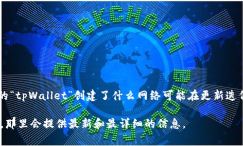 在区块链和加密货币领域中，tpWallet是一个功能强大的数字钱包，能够支持多种网络和代币。虽然具体的“tpWallet”创建了什么网络可能在更新迭代中有所变化，但通常，它会涉及到对主流公链的支持，如Ethereum、Binance Smart Chain、Polygon等。

如果你想了解tpWallet支持哪些具体的网络或它的背后的技术，建议查看其官方网站或相关的开发文档，那里会提供最新和最详细的信息。