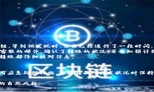 tpWallet转账通道错误？快速找回的方法与注意事项  
tpWallet转账, 钱包转账通道, 资产找回, 资金安全/guanjianci

引言
在数字货币迅速发展的浪潮中，tpWallet作为一款用户友好的钱包应用，受到了广泛的关注。然而在实际使用过程中，有用户可能会遇到转账通道错误的问题。这种情况不仅给用户造成不便，还有可能导致资金的暂时性丢失。本文将从多个角度解析如何在tpWallet中找回因转账通道错误而遗失的资产，并提供有效的解决方案和注意事项。

第一部分：了解tpWallet和转账通道
tpWallet是目前市面上较为流行的一款数字钱包，支持多种数字货币的存储和转账。转账通道是指在进行数字货币转账时，所选择的区块链网络。不同的转账通道可能意味着不同的交易费用和确认时间，因此用户在进行转账时需格外注意。

第二部分：常见的转账通道错误
以下是一些常见的转账通道错误场景：
ul
    li错误选择了不支持的通道，导致转账失败。/li
    li由于网络拥堵，用户选择了不同的通道，导致资金长时间未到账。/li
    li因误操作，用户错误输入了地址或金额，造成资金无法追回。/li
/ul

第三部分：发现错误后的应急处理
在发现转账通道错误后，用户需要立即采取措施：
ol
    listrong暂停进一步操作：/strong一旦发现转账有问题，首先要避免进行其他转账操作，以防止再次造成损失。/li
    listrong确认交易信息：/strong通过tpWallet的历史交易功能，仔细确认转账的具体信息，包括所选通道、接收地址、交易金额等。/li
/ol

第四部分：联系方式和寻求帮助
tpWallet提供了多种联系方式以供用户咨询。常见的联系方式包括：
ul
    li官方客服邮箱：用户可以通过邮箱向客服提出问题，咨询有关转账问题的解决方案。/li
    li社交媒体渠道：tpWallet在多个社交媒体平台上都有官方账号，用户可以通过这些平台与客服进行互动。/li
    li用户社区：tpWallet有着活跃的用户社区，用户可以在这里寻求帮助或分享经验。许多用户曾成功找回资产，分享的经验和步骤也许能帮助你。/li
/ul

第五部分：资产找回的具体步骤
不同的转账通道错误可能导致不同的解决方案，以下是通用的找回步骤：
ol
    listrong联系客服：/strong如前所述，及时联系tpWallet客服，提供详细的交易信息，包括交易ID、发送和接收地址等。/li
    listrong提供证据：/strong提供与转账相关的截图和交易记录。为达成更迅速的解决方案，最好在首次联系时就附上相关证据。/li
    listrong耐心等待：/strong在联系客服后，需要耐心等待他们的回复和指导。处理时间可能因具体情况而异，保持耐心是关键。/li
/ol

第六部分：确保未来转账的安全性
为了避免再次发生转账通道错误，用户可以采取以下措施：
ul
    li在进行转账前仔细核对选定的通道和接收地址，确保信息准确无误。/li
    li学习了解每个通道的特性和手续费，以便在进行转账时做出正确的选择。/li
    li定期查看钱包的更新和社区反馈，了解其他用户的最佳实践和建议。/li
/ul

第七部分：实际案例分享
在一个清晨，阳光洒在老旧的木桌上，李先生像往常一样打开tpWallet进行转账。他本打算将100USDT转账给朋友，却因为过于匆忙，选择了错误的链。等到他发现时，交易已经进行了一段时间，虽然资金没有立即显示，但他心中还是不免紧张。
在冷静下来后，李先生迅速查阅了tpWallet的客服信息，他按照系统提示提供了交易ID和相关证据，并耐心等待回复。终于在几个小时后，他收到了客服的邮件，确认了转账的状况，并告知预计到账时间。
最终，李先生的资金顺利找回，他也从这次经历中得到了反思和成长。为了避免未来再犯类似错误，他加大了对tpWallet功能的学习力度，确保每次转账都仔细核对信息。

结语
tpWallet作为一个充满潜力的数字钱包，在用户体验和功能上都极具优势。然而，数字货币转账的风险不容忽视。了解转账通道的相关知识，灵活运用应急处理措施，才能在面对突发状况时保持冷静和从容。借助本文提供的解决方案，相信每位tpWallet用户都能安全、顺利地管理他们的数字资产。  

在以上的内容中，我们结合了具体的场景描述、感官细节和小故事，以增强文本的真实感，并通过多样化的语言表达，使得整体内容更接近人类创作的自然风格。