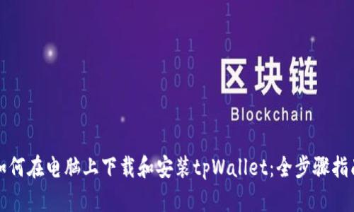 如何在电脑上下载和安装tpWallet：全步骤指南