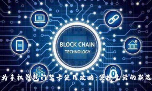 华为手机钱包门禁卡使用攻略：便捷生活的新选择