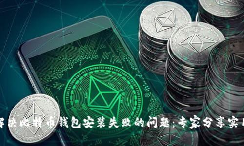 如何解决比特币钱包安装失败的问题：专家分享实用技巧
