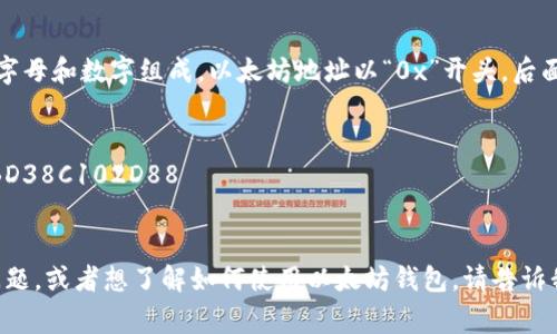 以太坊的钱包地址通常是42个字符长度，由字母和数字组成。以太坊地址以“0x”开头，后面跟着40个十六进制字符（0-9和a-f），例如：

```
0x32Be343B94f860124dC4fEe278FDCBD38C102D88
```

如果你有更多关于以太坊或其钱包地址的问题，或者想了解如何使用以太坊钱包，请告诉我！