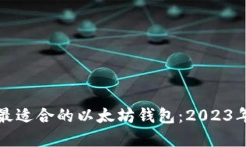 如何选择最适合的以太坊钱包：2023年全面指南