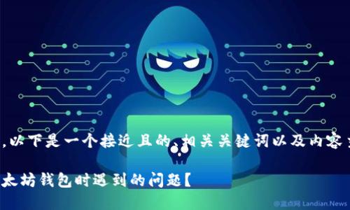 很高兴为您提供帮助。以下是一个接近且的、相关关键词以及内容主体大纲和具体内容。

如何快速解决登录以太坊钱包时遇到的问题？