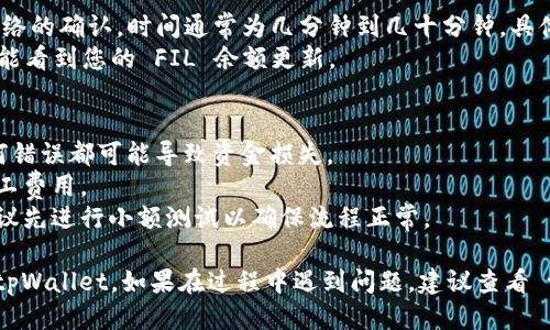 要将 FIL (Filecoin) 转入 tpWallet，您可以按照以下步骤进行：

### 步骤一：下载并安装 tpWallet
首先，确保您的设备上安装了 tpWallet。您可以在官方网站或应用商店找到并下载该应用。

### 步骤二：创建或导入钱包
1. 打开 tpWallet 应用程序。
2. 如果您是第一次使用，请选择“创建新钱包”。按照提示设置安全密码，并备份助记词。
3. 如果您已经有钱包，可以选择“导入钱包”并输入助记词或私钥。

### 步骤三：获取 FIL 地址
1. 在 tpWallet 应用中，选择您创建或导入的钱包。
2. 找到 FIL 选项，点击查看您的 FIL 地址。复制此地址，以备在转账时使用。

### 步骤四：从交易所或其他钱包转账
1. 登录您持有 FIL 的交易所（如 Binance、Huobi 等）或其他钱包。
2. 选择提现或转账选项。
3. 粘贴您在 tpWallet 中复制的 FIL 地址，输入要转账的数量。
4. 完成必要的确认步骤，确保转账信息准确无误后，提交转账申请。

### 步骤五：等待确认
1. 转账请求成功后，您需要等待区块链网络的确认。时间通常为几分钟到几十分钟，具体取决于网络的拥堵情况。
2. 在 tpWallet 的 FIL 钱包页面，您将能看到您的 FIL 余额更新。

### 提示与注意事项
- 确保您使用的 FIL 地址是正确的，任何错误都可能导致资金损失。
- 验证网络手续费，转账可能需要支付矿工费用。
- 如果您是第一次进行加密货币转账，建议先进行小额测试以确保流程正常。

通过上述步骤，您可以顺利将 FIL 存入 tpWallet。如果在过程中遇到问题，建议查看 tpWallet 的官方帮助文档或联系其客服。
