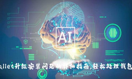 解决tpWallet升级安装问题的详细指南，轻松处理钱包升级烦恼