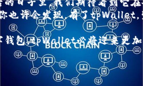   探索香港tpWallet：数字钱包的未来与用户选择的智慧 / 

 guanjianci 香港, tpWallet, 数字钱包, 电子支付 /guanjianci 

一、引言：在数字时代的浪潮中
在这个瞬息万变的数字时代，港人正在见证一场支付方式的革命。传统的现金支付逐渐被各种电子支付方式所取代，而其中，tpWallet作为香港本土的一款数字钱包，凭借其创新的功能和便捷的操作，正在吸引越来越多的用户。

二、tpWallet的崛起：背后的故事
tpWallet的上线正值香港经济的数字化转型时期。随着智能手机的普及和消费者习惯的变化，越来越多的人开始接受并使用数字钱包。这一变化在一定程度上反映了香港人对于经济效率和便捷生活的追求。
tpWallet背后的团队，是一群年轻的创业者，他们希望通过自主研发来满足当地市场的需求。他们的故事充满了拼搏与梦想，每一位创始人都是充满激情与创造力的年轻人，他们用自己的血汗和智慧在这个竞争激烈的市场中开辟出一片新天。

三、功能介绍：满足用户需求的全能助手
tpWallet的功能设计非常贴合香港用户的需求。例如，它不仅支持基本的转账与收款功能，还结合了线下支付、充值、购物优惠、账单管理等多种用途。用户在使用tpWallet时，可以享受到即时到账、便捷操作的体验，就像阳光洒在老旧木桌上的那一刻，温暖而舒适。
更重要的是，tpWallet与多家大型商家达成了合作协议，用户在购物时能够享受到独家的折扣与优惠。这种商业模式有效地提升了用户的消费体验，同时也为商家带来了可观的流量。

四、用户体验：真实场景中的tpWallet
想象一下一个平常的星期六，早晨的阳光透过窗帘洒入客厅，母亲正在厨房忙碌，准备丰盛的早餐。儿子完成了自己的作业，走出房间，计划去附近的新开的咖啡店与朋友见面。他拿起手机，打开tpWallet，轻松一滑，账户已经充值足够的金额。
在咖啡店，朋友们欢声笑语，享受着咖啡和甜点。当服务员端来账单时，他自信地拿出手机，扫码支付。几秒钟后，交易完成，所有人都投来了赞许的目光，仿佛这个小小的数字钱包成为了聚会的中心。

五、安全性与隐私保护：用户的保障
在使用数字钱包的过程中，用户最关心的无疑是安全性。tpWallet采用了多重安全措施，确保用户的每一笔交易都得到保护。例如，双重身份验证与数据加密技术的使用，让用户在享受便利的同时，安全性也得到了充分的保障。
当用户在使用tpWallet进行大额交易时，不需担心信息泄露的问题。可以想象，一个晚上，一位从外地回来的年轻白领正在家中使用tpWallet，她一边享用着家人准备的丰盛晚餐，一边轻松完成了一笔高达几千元的转账，市场变得如此安全与高效。

六、市场前景：tpWallet的未来
随着金融科技的进一步发展，以及政府对数字支付政策的积极支持，tpWallet未来的市场前景广阔。预计在未来的三到五年内，数字支付将会成为香港社会的主流，每个用户都会拥有属于自己的数字钱包。
同时，tpWallet的发展团队也在不断探索新的功能与服务，希望能通过不断的技术创新与用户反馈，来提升产品质量与用户满意度。未来的tpWallet，不仅仅是一个支付工具，更是用户日常生活中不可或缺的好帮手。

七、总结：数字钱包的选择与未来
在这个全球数字化的趋势下，tpWallet凭借其便捷的操作和强大的功能，已经成为越来越多香港用户的首选。在今后的日子里，我们期待看到它在各个领域不断变化与创新，为用户提供更好的服务与体验。
无论你是年轻的学生，还是忙碌的职场人士，tpWallet都能够为你带来方便与快乐，让你的生活变得更加轻松。未来你也许会发现，有了tpWallet，生活的每一笔交易都充满了欢声笑语，让人似乎在阳光的照耀下，找到了一整个新世界。

总而言之，tpWallet在香港的崛起不仅是科技创新的结果，也是社会对便捷生活的追求。随着用户越来越依赖于数字钱包，tpWallet必将迎来更加光明的未来！ 

以上大纲和内容为基础框架，可根据具体需求调整写作风格和内容细节，增强真实感和连接用户情感的细节描述。