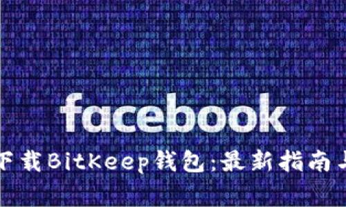 如何安全下载BitKeep钱包：最新指南与注意事项