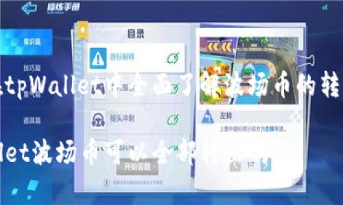 如何在tpWallet中全面了解波场币的转出方式

tpWallet波场币可以全部转出吗