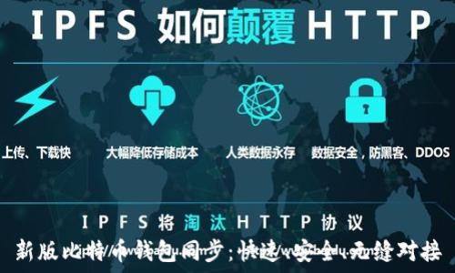   
新版比特币钱包同步：快速、安全、无缝对接