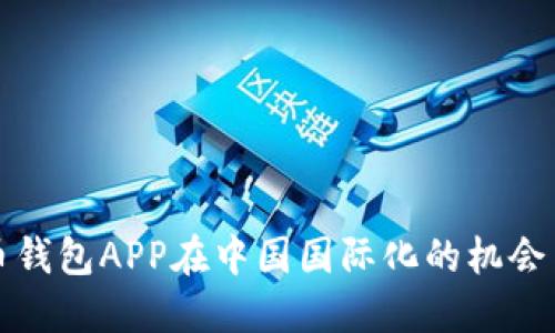 比特币钱包APP在中国国际化的机会与挑战