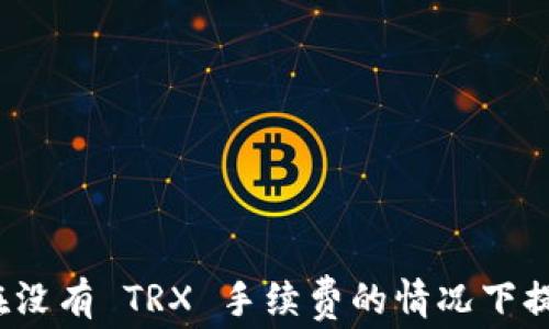 
如何在没有 TRX 手续费的情况下提现币？