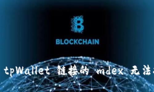 ### 

如何解决 tpWallet 链接的 mdex 无法打开问题？