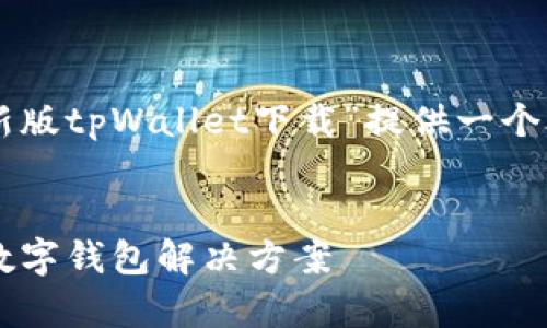 为了帮助您进行及的匹配，我将为“新版tpWallet下载”提供一个合适的，以及关键词和详细内容大纲。


新版tpWallet下载 - 安全快捷的数字钱包解决方案