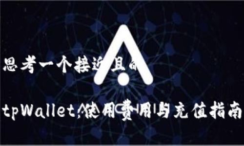 思考一个接近且的

tpWallet：使用费用与充值指南