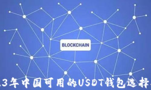 
2023年中国可用的USDT钱包选择指南