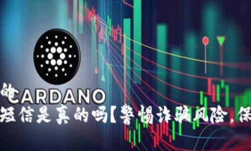 思考一个接近且的  
收到泰达币钱包短信是真的吗？警惕诈骗风险，保障您的资产安全