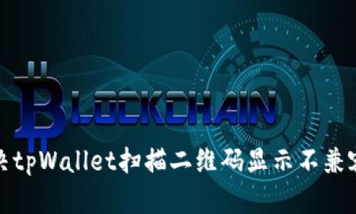 如何解决tpWallet扫描二维码显示不兼容的问题