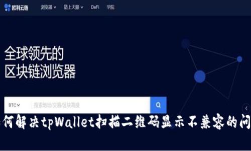 如何解决tpWallet扫描二维码显示不兼容的问题