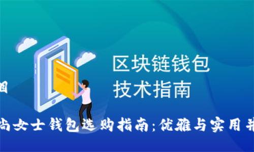 题目

时尚女士钱包选购指南：优雅与实用并存