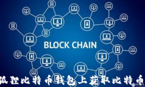 
如何在小狐狸比特币钱包上获取比特币：完整指南