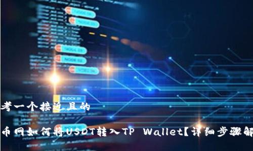 思考一个接近且的

火币网如何将USDT转入TP Wallet？详细步骤解析