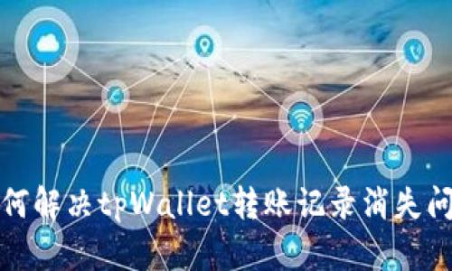 如何解决tpWallet转账记录消失问题