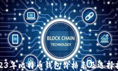 
2023年比特币钱包价格表及选择指南
