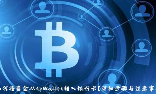  
如何将资金从tpWallet转入银行卡？详细步骤与注意事项