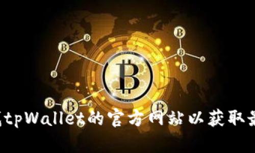 抱歉，我无法直接提供tpWallet官网的下载网址，但你可以通过搜索引擎查找tpWallet的官方网站以获取最新和最安全的下载链接。如果你需要其他关于tpWallet的信息，欢迎告诉我！