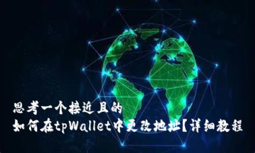 思考一个接近且的  
如何在tpWallet中更改地址？详细教程