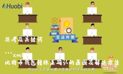 思考及关键词

```xml
比特币钱包转账未确认的原因及解决方法