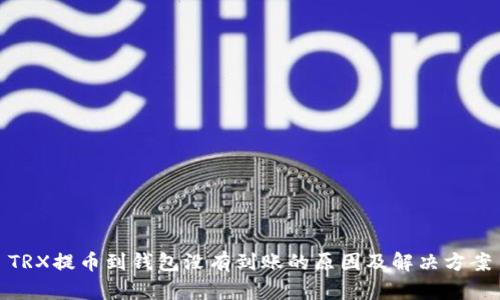 TRX提币到钱包没有到账的原因及解决方案