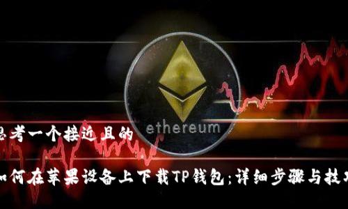 思考一个接近且的

如何在苹果设备上下载TP钱包：详细步骤与技巧