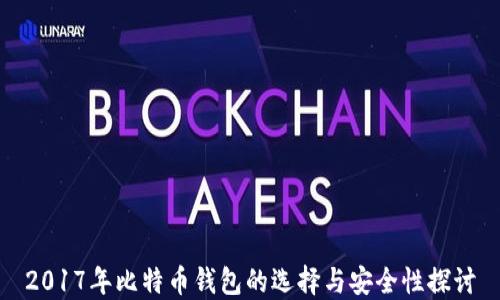 
2017年比特币钱包的选择与安全性探讨