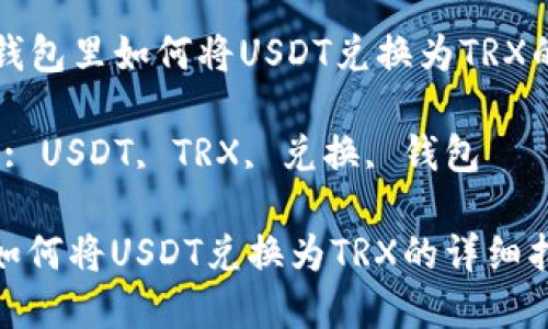 Title: 在钱包里如何将USDT兑换为TRX的详细指南

Keywords: USDT, TRX, 兑换, 钱包

在钱包里如何将USDT兑换为TRX的详细指南