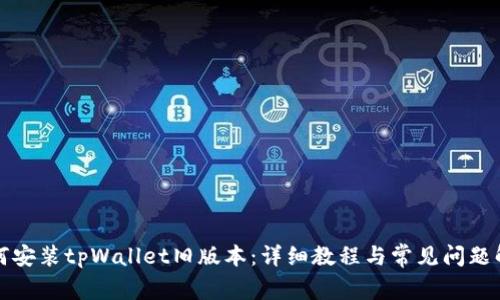 如何安装tpWallet旧版本：详细教程与常见问题解答