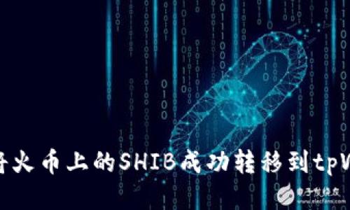 如何将火币上的SHIB成功转移到tpWallet