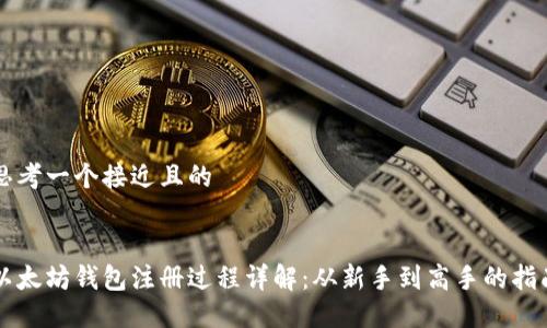 思考一个接近且的


以太坊钱包注册过程详解：从新手到高手的指南
