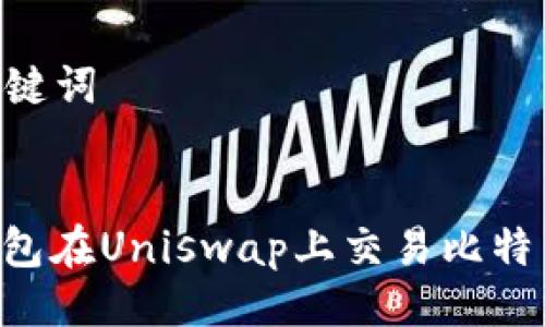 ### 与关键词


如何通过钱包在Uniswap上交易比特币：全面指南