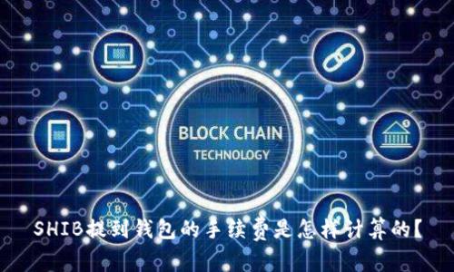 SHIB提到钱包的手续费是怎样计算的？